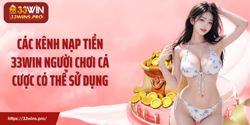 Các kênh nạp tiền 33Win người chơi cá cược có thể sử dụng