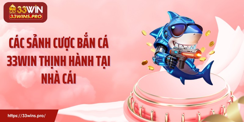 Các sảnh cược bắn cá 33Win thịnh hành tại nhà cái