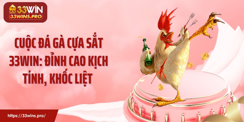 Cuộc Đá Gà Cựa Sắt 33WIN: Đỉnh Cao Kịch Tính, Khốc Liệt 