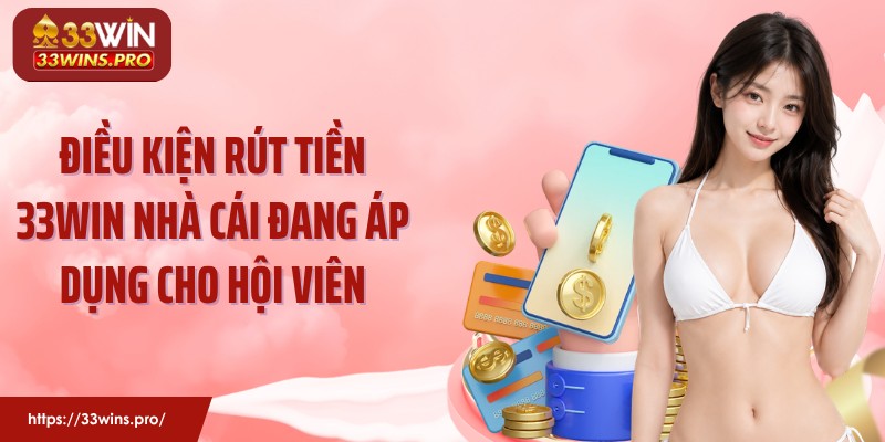 Điều kiện rút tiền 33Win nhà cái đang áp dụng cho hội viên