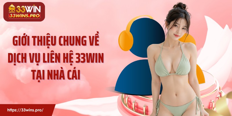 Giới thiệu chung về dịch vụ liên hệ 33Win tại nhà cái