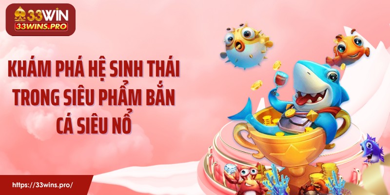 Khám phá hệ sinh thái trong siêu phẩm bắn cá siêu nổ
