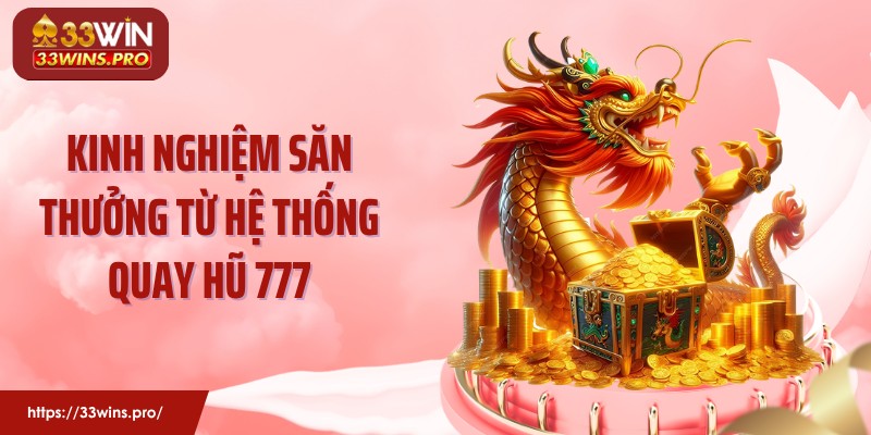 Kinh nghiệm săn thưởng từ hệ thống quay hũ 777