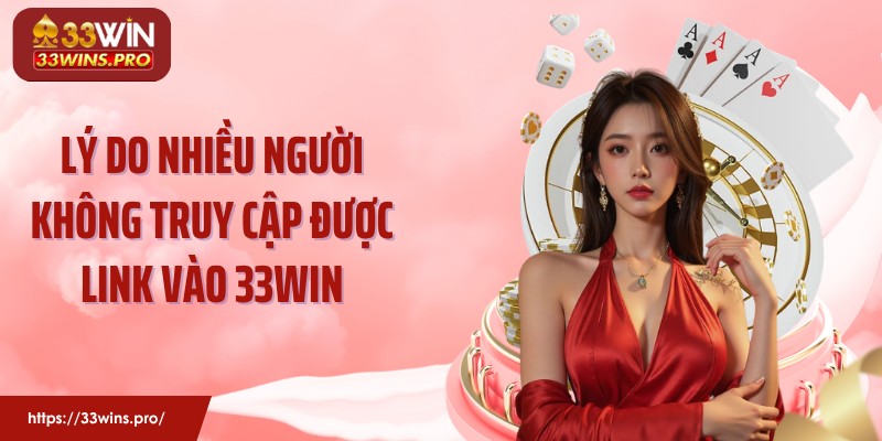 Lý do nhiều người không truy cập được link vào 33WIN