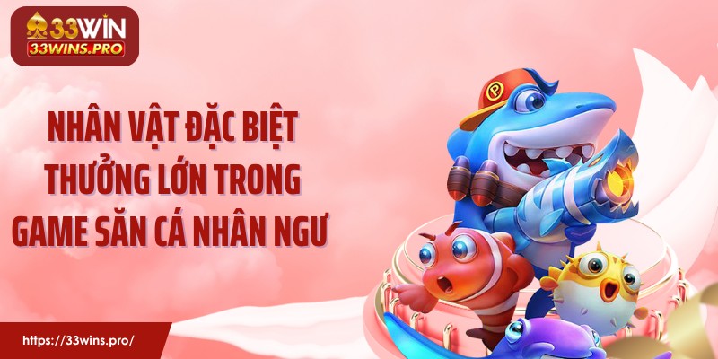 Nhân vật đặc biệt thưởng lớn trong game săn cá nhân ngư 