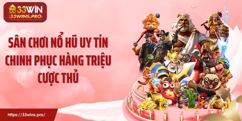 Sân chơi nổ hũ uy tín chinh phục hàng triệu cược thủ