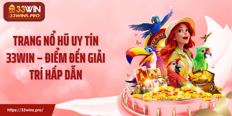 Trang Nổ Hũ Uy Tín 33WIN – Điểm Đến Giải Trí Hấp Dẫn