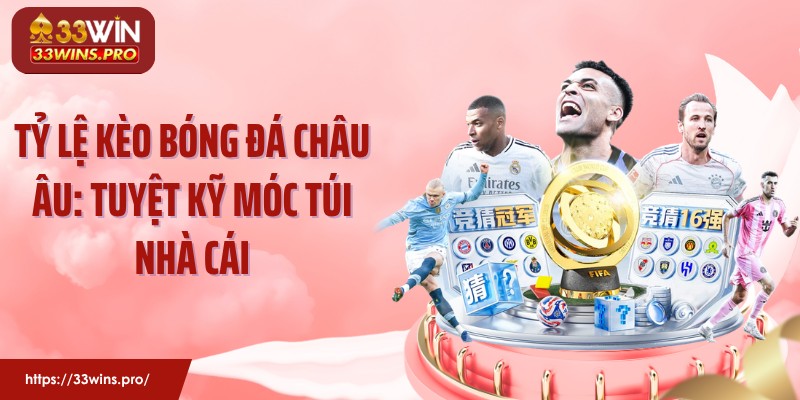 Tỷ Lệ Kèo Bóng Đá Châu Âu: Tuyệt Kỹ Móc Túi Nhà Cái