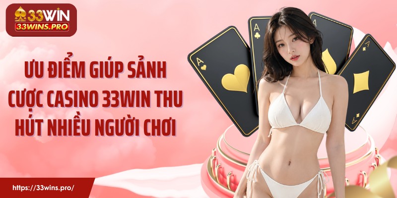 Ưu điểm giúp sảnh cược casino 33Win thu hút nhiều người chơi